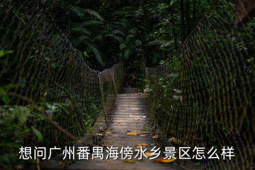 想問廣州番禺海傍水鄉(xiāng)景區(qū)怎么樣