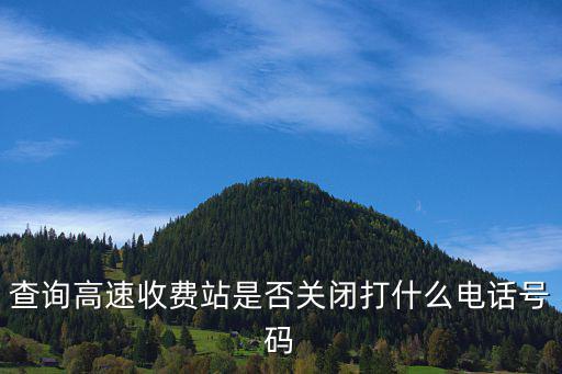 收費站電話怎么查，查詢高速收費站是否關閉打什么電話號碼