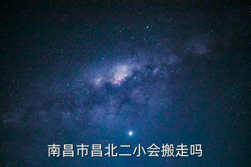 南昌市昌北二小會搬走嗎