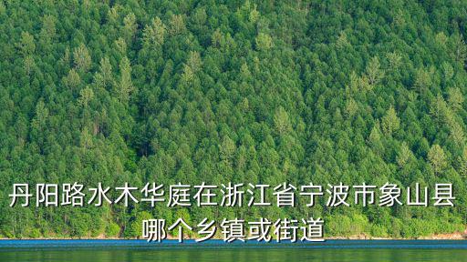 丹陽路水木華庭在浙江省寧波市象山縣哪個鄉鎮或街道