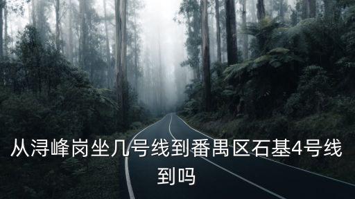 從潯峰崗坐幾號線到番禺區石基4號線到嗎