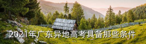 2021年廣東異地高考具備那些條件