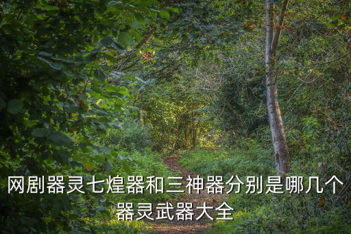 網(wǎng)劇器靈七煌器和三神器分別是哪幾個(gè)器靈武器大全