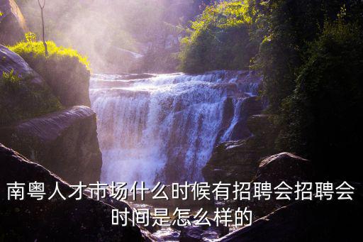 南粵人才市場，南粵人才市場什么時候有招聘會招聘會時間是怎么樣的