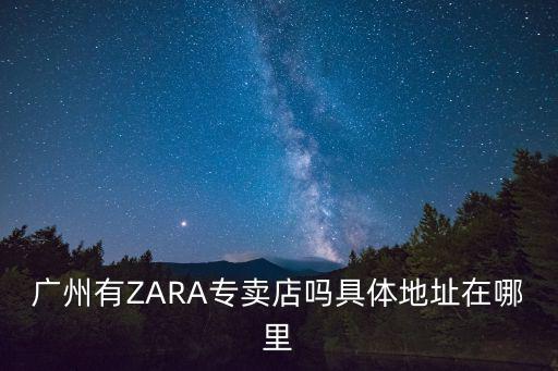 廣州zara，廣州有ZARA專賣店嗎具體地址在哪里