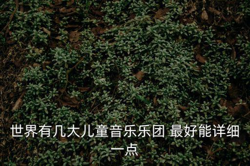 世界有幾大兒童音樂樂團(tuán) 最好能詳細(xì)一點(diǎn)