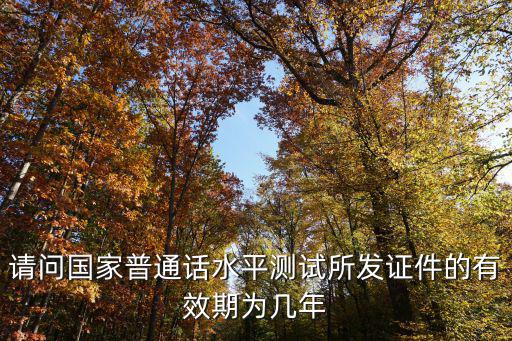 請問國家普通話水平測試所發證件的有效期為幾年
