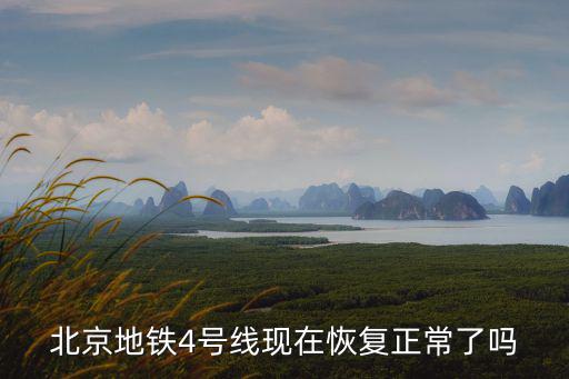 北京地鐵4號線現在恢復正常了嗎