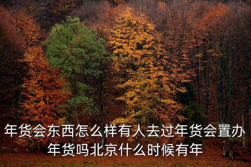 年貨會(huì)東西怎么樣有人去過(guò)年貨會(huì)置辦年貨嗎北京什么時(shí)候有年