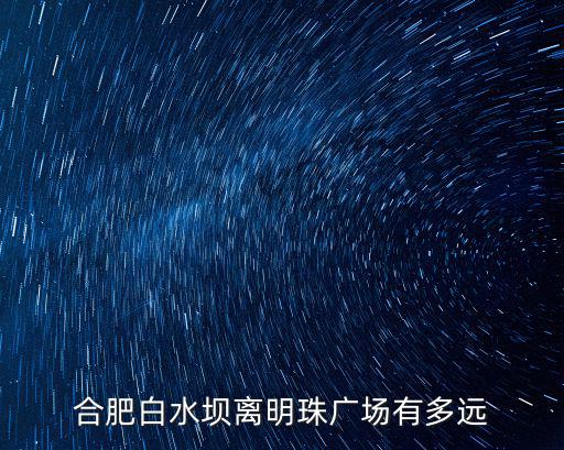 合肥白水壩離明珠廣場有多遠