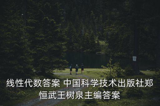 王樹泉，線性代數(shù)答案 中國科學(xué)技術(shù)出版社鄭恒武王樹泉主編答案