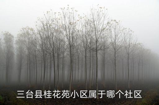 三臺縣桂花苑小區屬于哪個社區