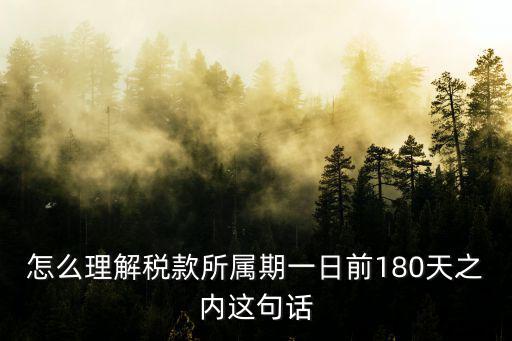 怎么理解稅款所屬期一日前180天之內這句話