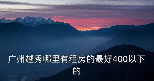 廣州越秀哪里有租房的最好400以下的