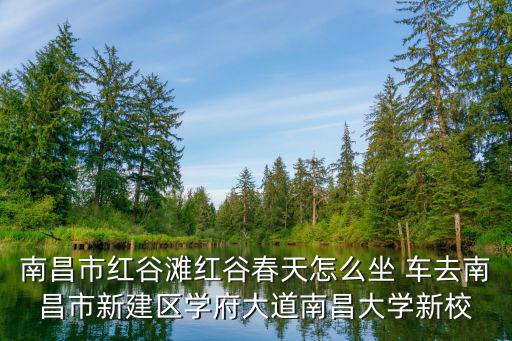紅谷春天，南昌市紅谷灘紅谷春天怎么坐 車去南昌市新建區學府大道南昌大學新校