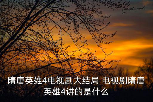 隋唐英雄4電視劇大結局 電視劇隋唐英雄4講的是什么