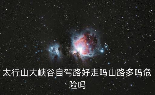 太行山大峽谷自駕路好走嗎山路多嗎危險嗎