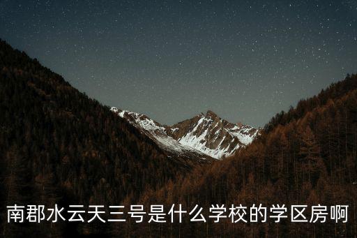 南郡水云天三號是什么學校的學區房啊