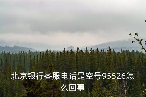 北京銀行客服電話是空號95526怎么回事
