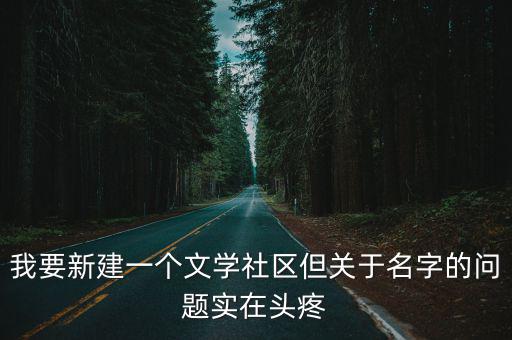 我要新建一個文學社區但關于名字的問題實在頭疼