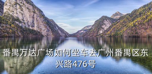 番禺萬達(dá)廣場，番禺區(qū)萬達(dá)廣場在哪個地鐵口下車