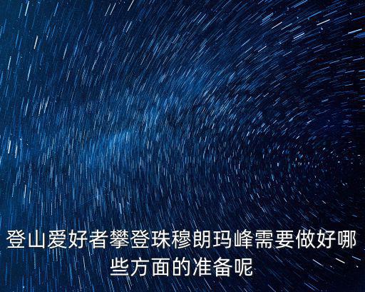 登山愛好者攀登珠穆朗瑪峰需要做好哪些方面的準備呢