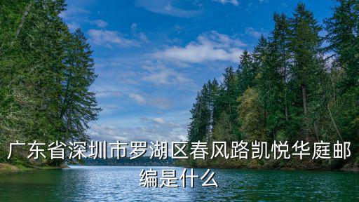 廣東省深圳市羅湖區(qū)春風路凱悅?cè)A庭郵編是什么