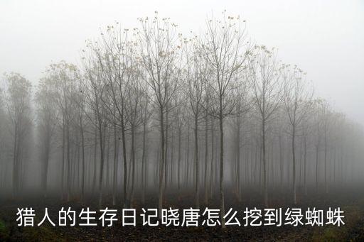 獵人的生存日記曉唐怎么挖到綠蜘蛛