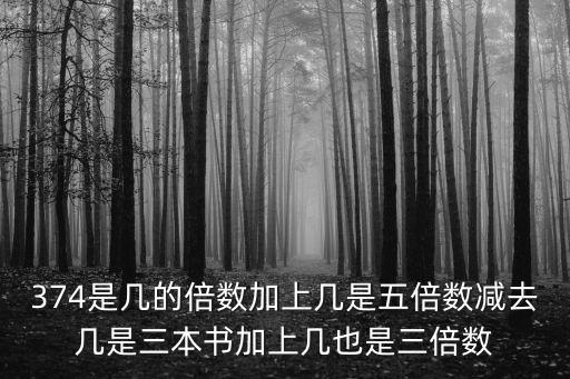 374是幾的倍數加上幾是五倍數減去幾是三本書加上幾也是三倍數