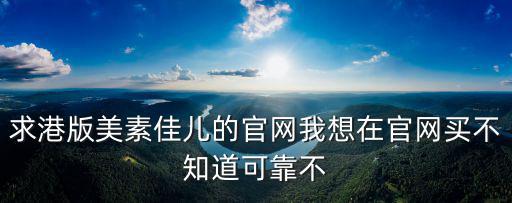 求港版美素佳兒的官網我想在官網買不知道可靠不