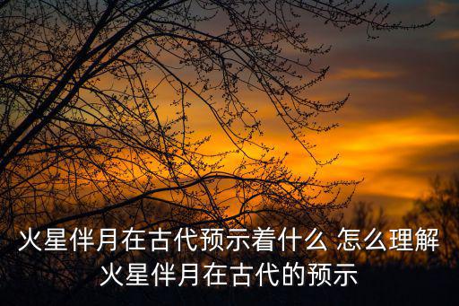 火星伴月在古代預示著什么 怎么理解火星伴月在古代的預示