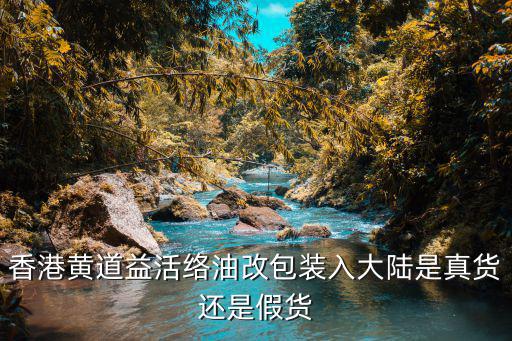 香港黃道益活絡油改包裝入大陸是真貨還是假貨