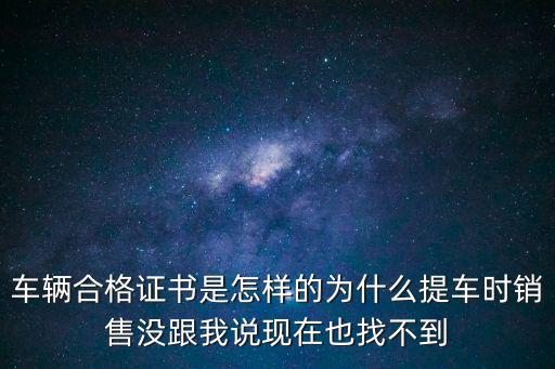 車輛合格證書是怎樣的為什么提車時銷售沒跟我說現在也找不到