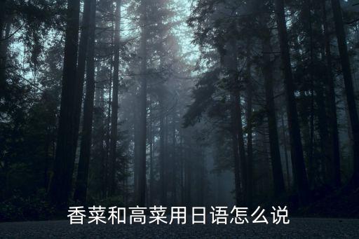 香菜和高菜用日語(yǔ)怎么說(shuō)