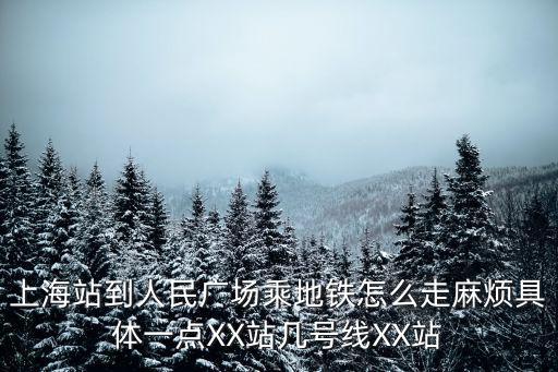 人民廣場地鐵站，上海站到人民廣場乘地鐵怎么走麻煩具體一點XX站幾號線XX站