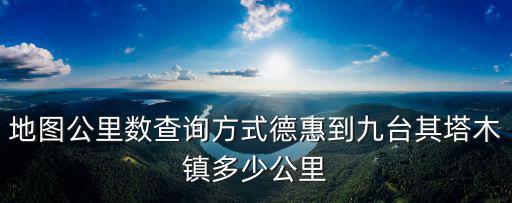 地圖公里數(shù)查詢方式德惠到九臺(tái)其塔木鎮(zhèn)多少公里