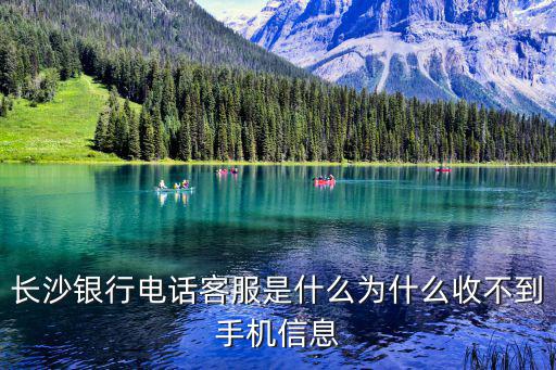 長沙銀行電話客服是什么為什么收不到手機信息