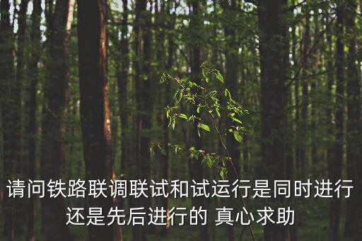 聯(lián)調(diào)聯(lián)試，請問鐵路聯(lián)調(diào)聯(lián)試和試運(yùn)行是同時進(jìn)行還是先后進(jìn)行的 真心求助