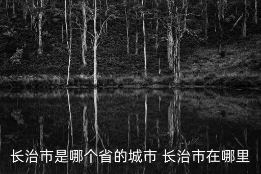 長治在哪里，知道長治在哪不