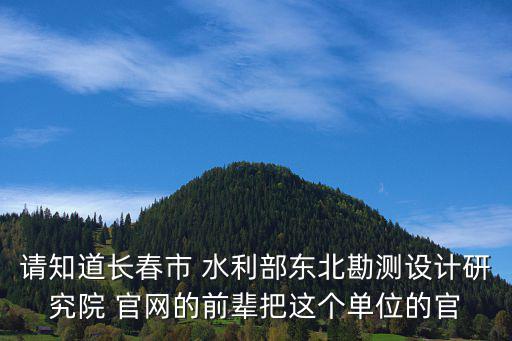 請知道長春市 水利部東北勘測設(shè)計研究院 官網(wǎng)的前輩把這個單位的官