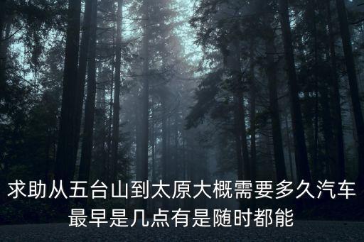 求助從五臺山到太原大概需要多久汽車最早是幾點有是隨時都能
