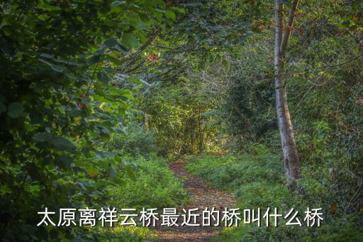 太原離祥云橋最近的橋叫什么橋