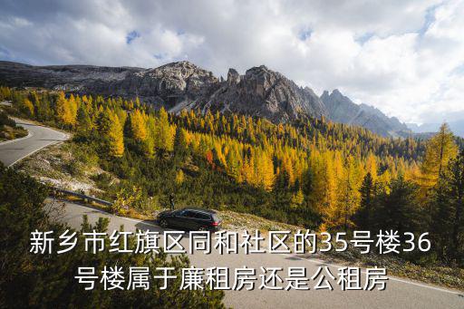 新鄉(xiāng)市紅旗區(qū)同和社區(qū)的35號(hào)樓36號(hào)樓屬于廉租房還是公租房