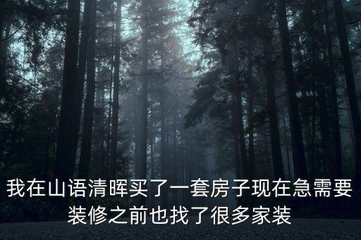 我在山語清暉買了一套房子現(xiàn)在急需要裝修之前也找了很多家裝