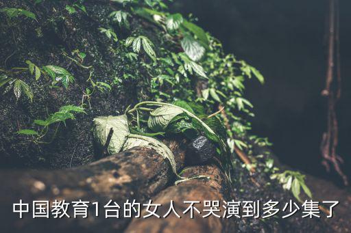 中國教育1臺的女人不哭演到多少集了