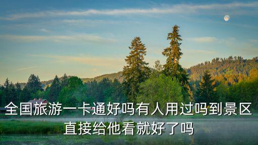 全國旅游一卡通好嗎有人用過嗎到景區直接給他看就好了嗎