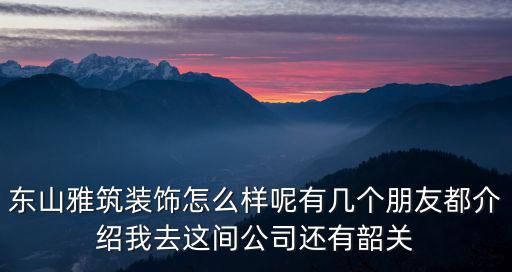 東山雅筑裝飾怎么樣呢有幾個朋友都介紹我去這間公司還有韶關(guān)