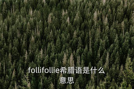 follifollie希臘語(yǔ)是什么意思