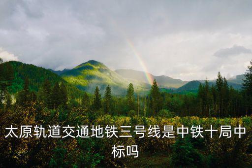 太原軌道交通地鐵三號(hào)線是中鐵十局中標(biāo)嗎