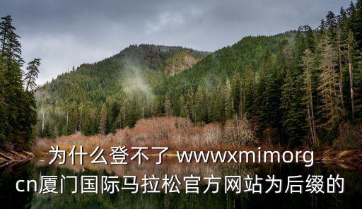 為什么登不了 wwwxmimorgcn廈門國際馬拉松官方網站為后綴的